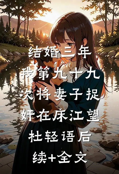 结婚三年，我第九十九次将妻子捉奸在床江望杜轻语后续+全文