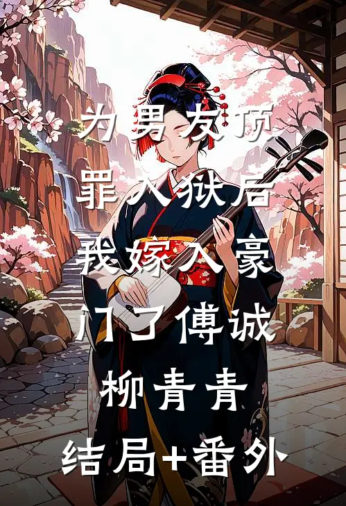 为男友顶罪入狱后，我嫁入豪门了傅诚柳青青:结局+番外