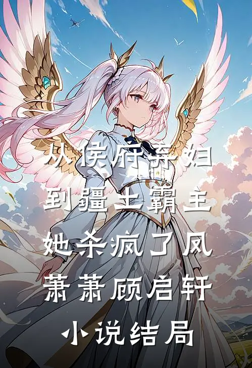 从侯府弃妇到疆土霸主，她杀疯了凤萧萧顾启轩小说结局