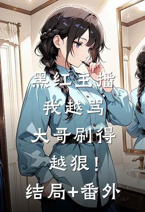 黑红主播：我越骂，大哥刷得越狠！结局+番外