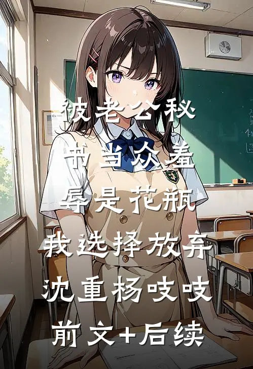 被老公秘书当众羞辱是花瓶，我选择放弃沈重杨吱吱前文+后续