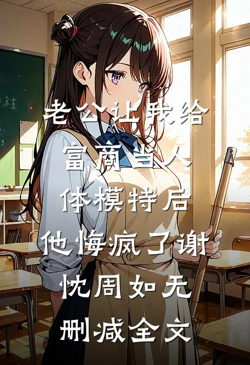 老公让我给富商当人体模特后，他悔疯了谢忱周如无删减全文