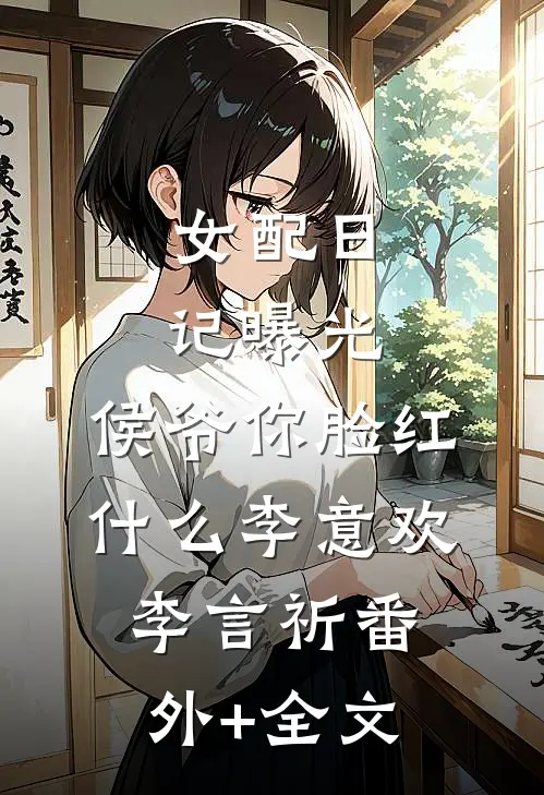 女配日记曝光，侯爷你脸红什么李意欢李言祈(番外)+(全文)