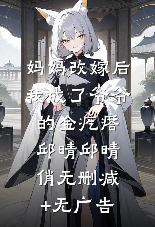 妈妈改嫁后，我成了爷爷的金疙瘩邱晴邱晴俏无删减+无广告