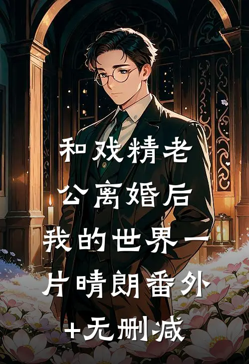 和戏精老公离婚后，我的世界一片晴朗番外+无删减