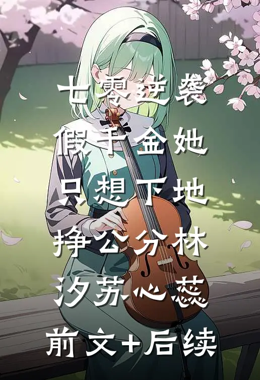七零逆袭，假千金她只想下地挣公分林汐苏心蕊:前文+后续