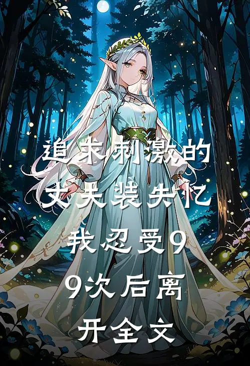 追求刺激的丈夫装失忆，我忍受99次后离开全文