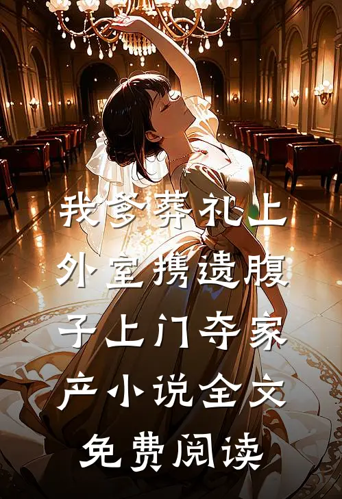 我爹葬礼上，外室携遗腹子上门夺家产小说全文免费阅读