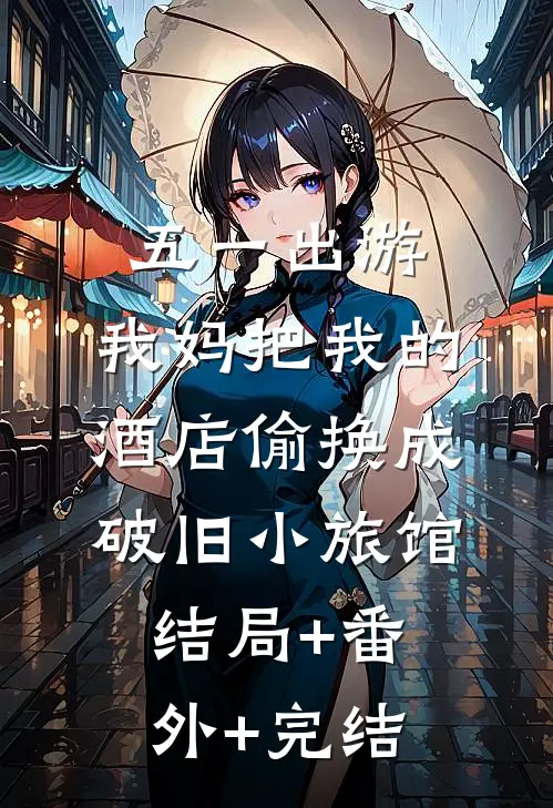 五一出游，我妈把我的酒店偷换成破旧小旅馆结局+番外+完结