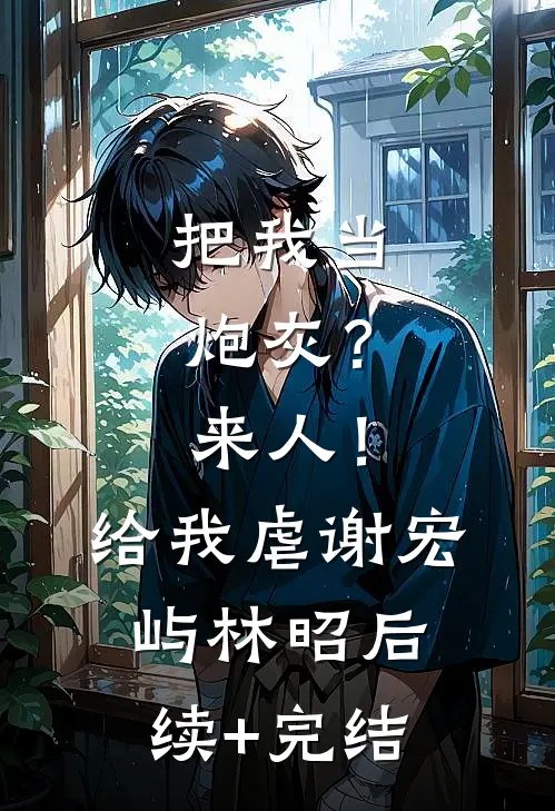 把我当炮灰？来人！给我虐谢宏屿林昭后续+完结