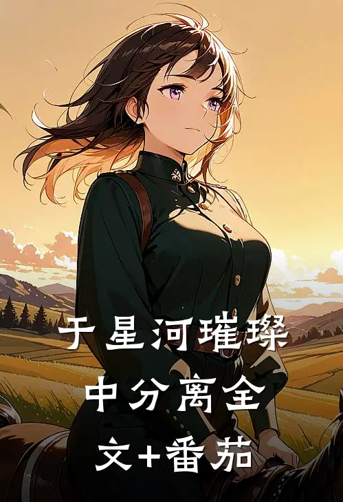 于星河璀璨中分离全文+番茄