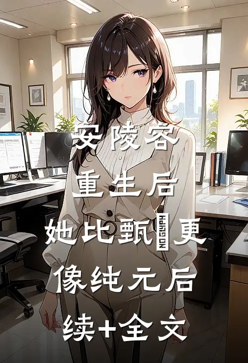 安陵容重生后：她比甄嬛更像纯元后续+全文