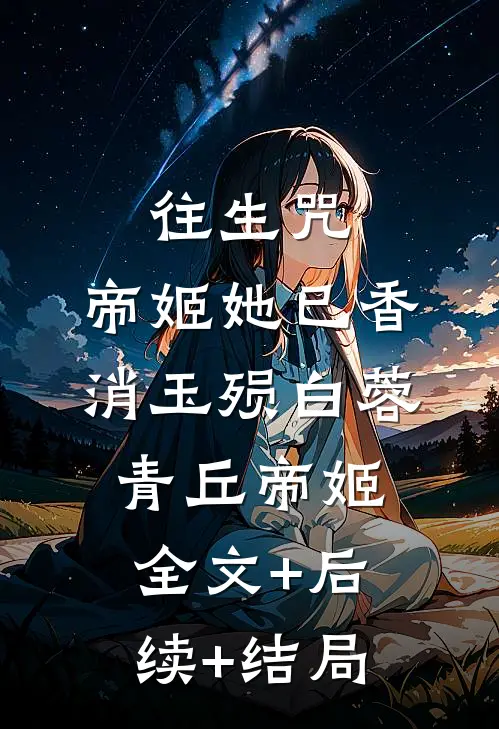 往生咒：帝姬她已香消玉殒白蓉青丘帝姬:全文+后续+结局
