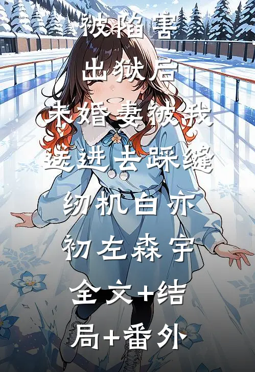 被陷害出狱后，未婚妻被我送进去踩缝纫机白亦初左森宇全文+结局+番外