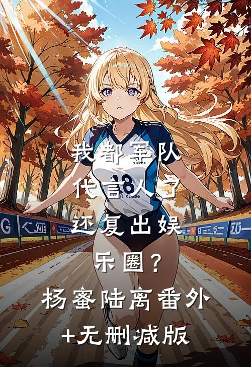 我都军队代言人了，还复出娱乐圈？杨蜜陆离:番外+无删减版