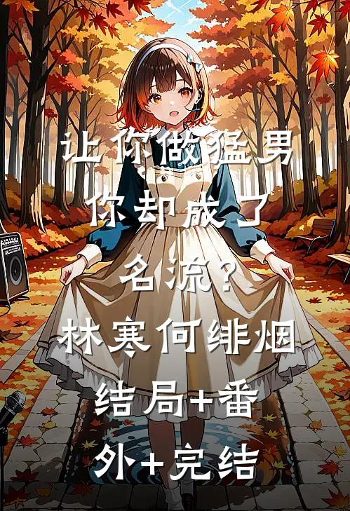 让你做猛男，你却成了名流？林寒何绯烟结局+番外+完结