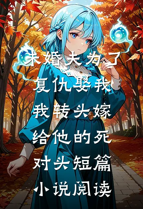 未婚夫为了复仇娶我，我转头嫁给他的死对头短篇小说阅读