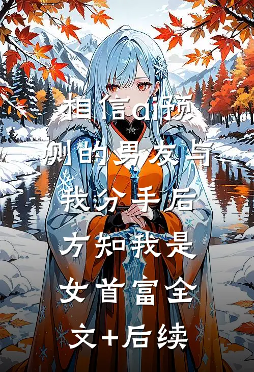 相信ai预测的男友与我分手后，方知我是女首富全文+后续