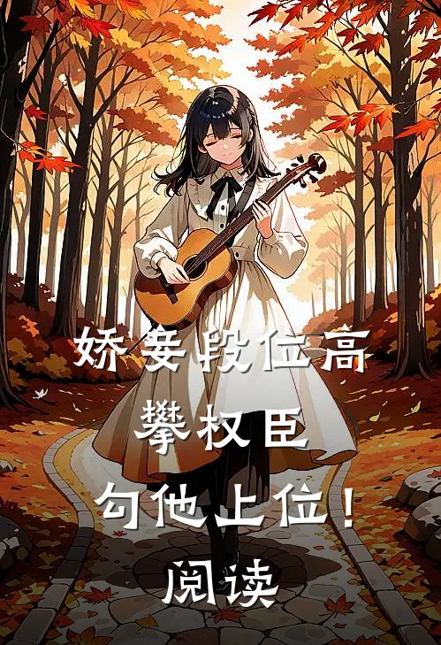 娇妾段位高，攀权臣，勾他上位！阅读