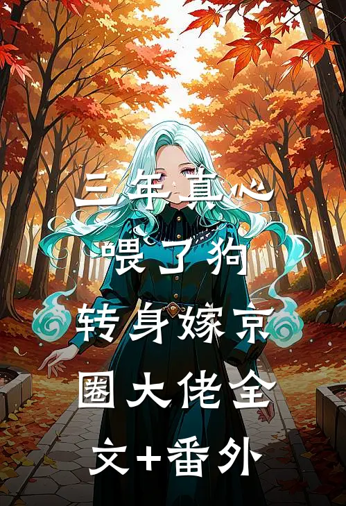 三年真心喂了狗，转身嫁京圈大佬全文+番外