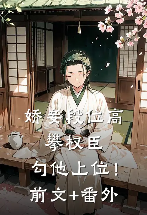 娇妾段位高，攀权臣，勾他上位！前文+番外