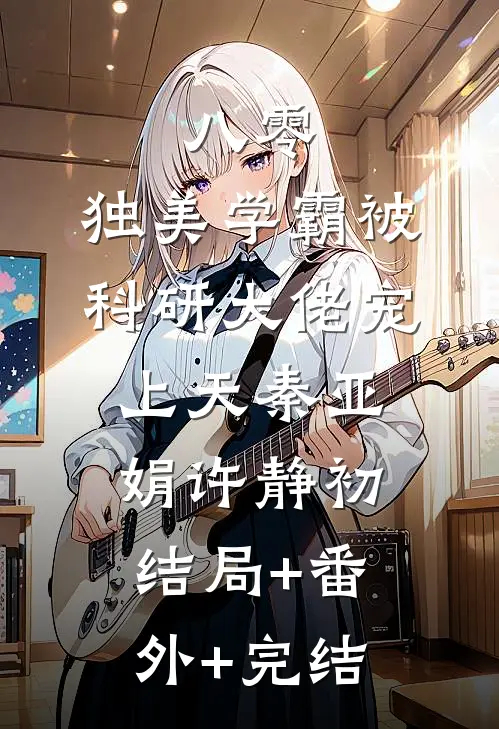 八零，独美学霸被科研大佬宠上天秦亚娟许静初:结局+番外+完结