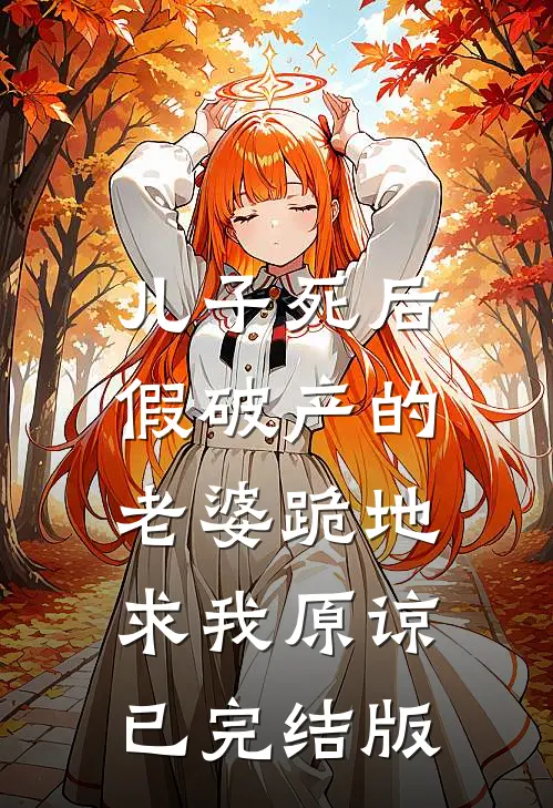 儿子死后，假破产的老婆跪地求我原谅已完结版