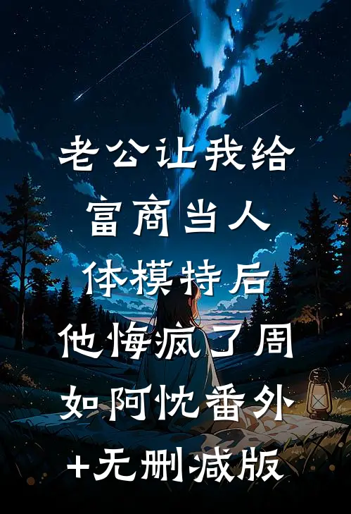 老公让我给富商当人体模特后，他悔疯了周如阿忱番外+无删减版