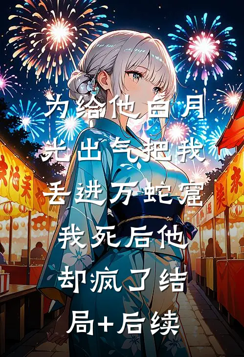 为给他白月光出气把我丢进万蛇窟，我死后他却疯了结局+后续