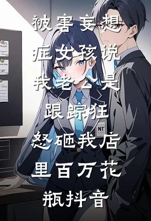 被害妄想症女孩说我老公是跟踪狂，怒砸我店里百万花瓶抖音