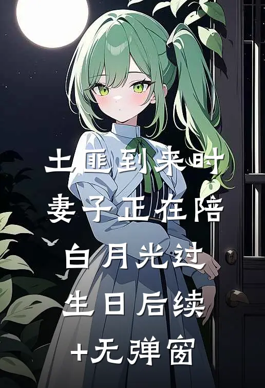 土匪到来时，妻子正在陪白月光过生日后续+无弹窗