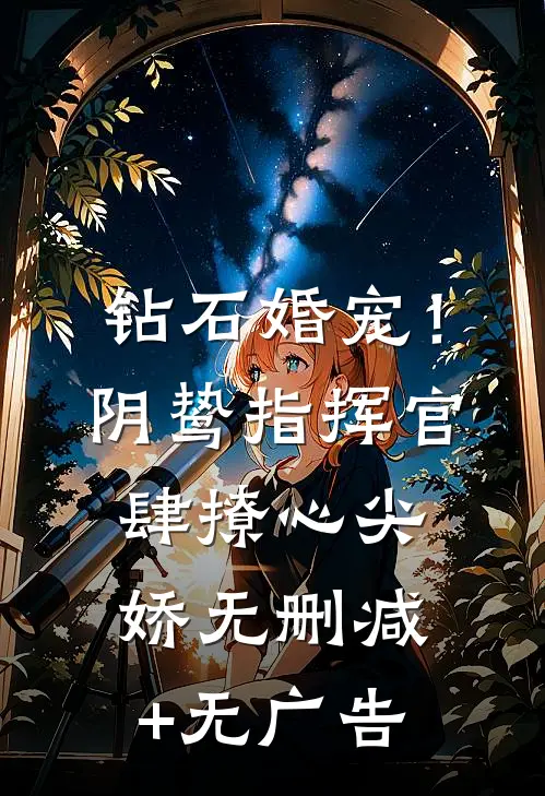 钻石婚宠！阴鸷指挥官肆撩心尖娇无删减+无广告