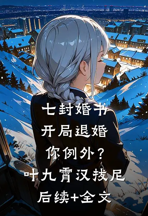 七封婚书：开局退婚，你例外？叶九霄汉拔尼后续+全文
