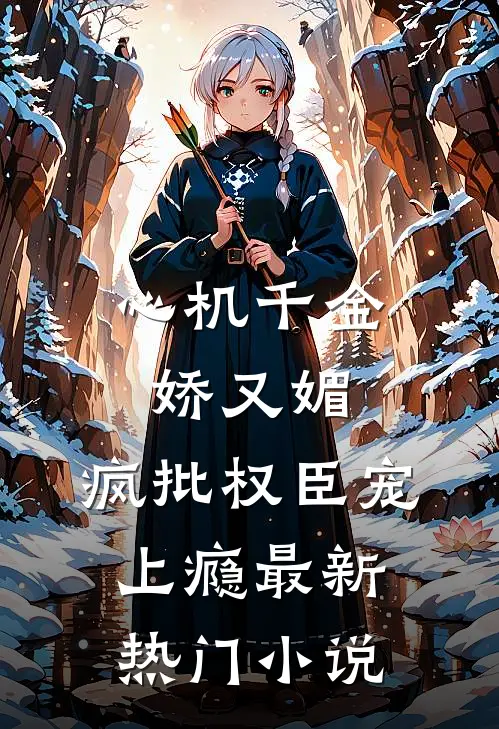 心机千金娇又媚，疯批权臣宠上瘾最新热门小说