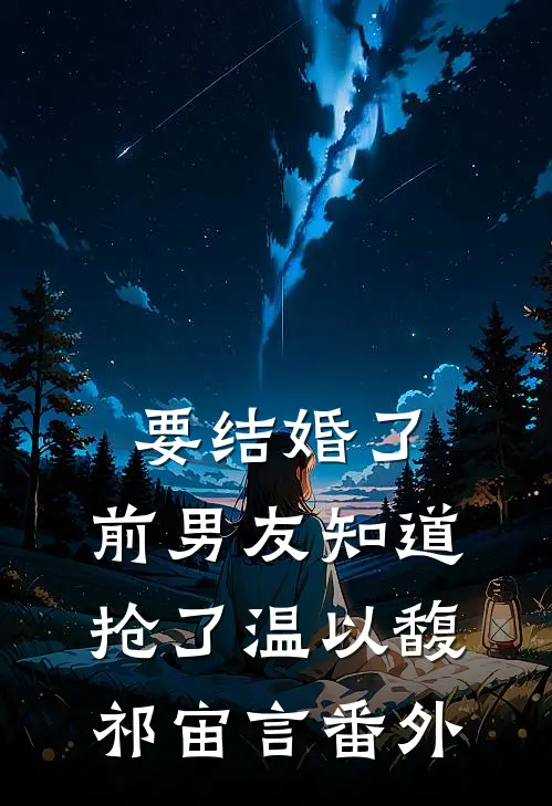 要结婚了，前男友知道抢了温以馥祁宙言番外
