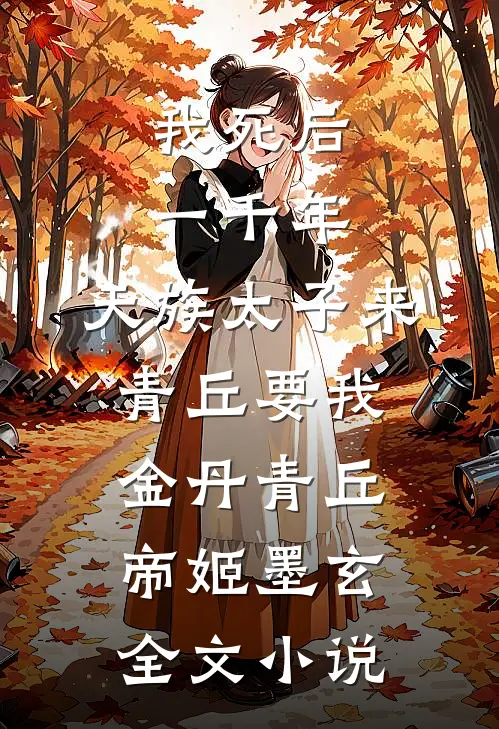 我死后一千年，天族太子来青丘要我金丹青丘帝姬墨玄全文小说