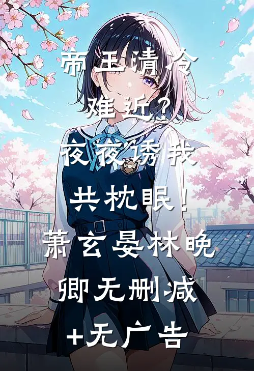 帝王清冷难近？夜夜诱我共枕眠！萧玄晏林晚卿无删减+无广告