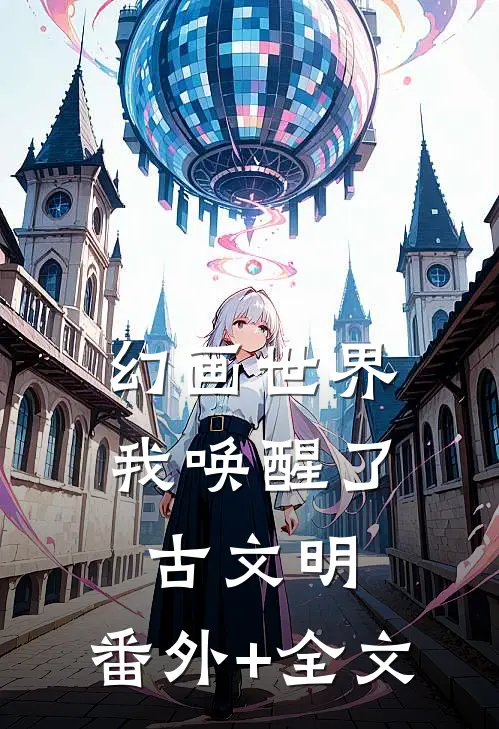 幻画世界：我唤醒了古文明:(番外)+(全文)