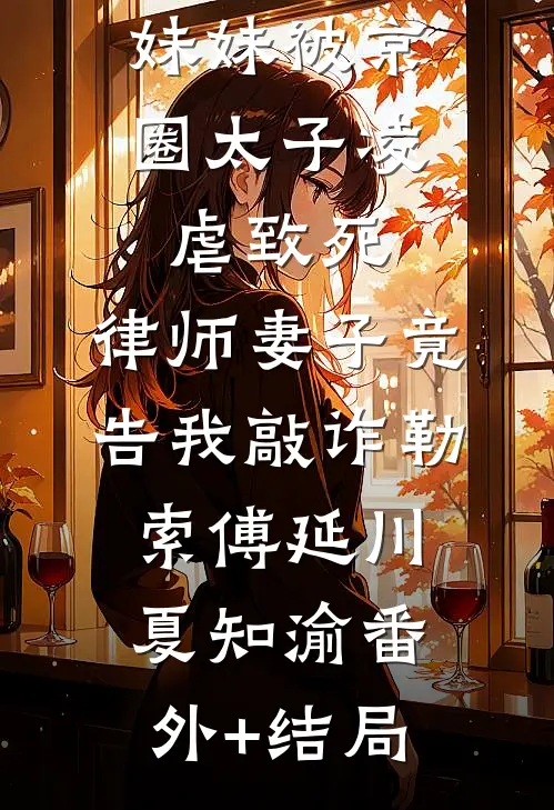 妹妹被京圈太子凌虐致死，律师妻子竟告我敲诈勒索傅延川夏知渝(番外)+(结局)