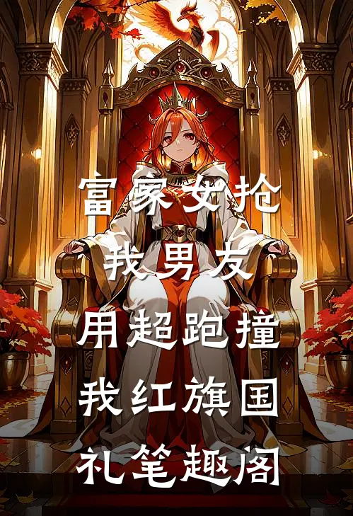 富家女抢我男友，用超跑撞我红旗国礼笔趣阁