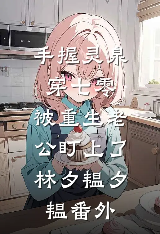 手握灵泉穿七零，被重生老公盯上了林夕韫夕韫番外