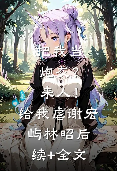 把我当炮灰？来人！给我虐谢宏屿林昭后续+全文