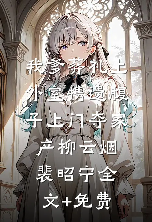 我爹葬礼上，外室携遗腹子上门夺家产柳云烟裴昭宁全文+免费