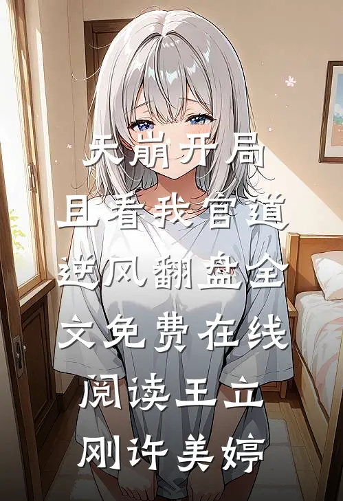 天崩开局：且看我官道逆风翻盘全文免费在线阅读王立刚许美婷