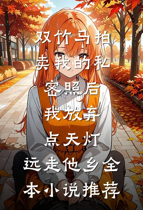 双竹马拍卖我的私密照后，我放弃点天灯，远走他乡全本小说推荐