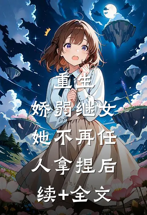 重生：娇弱继女她不再任人拿捏后续+全文