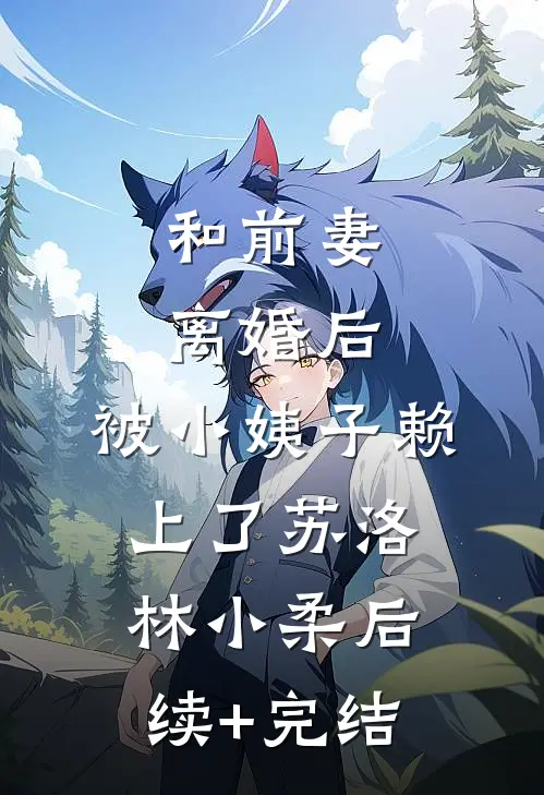 和前妻离婚后，被小姨子赖上了苏洛林小柔后续+完结