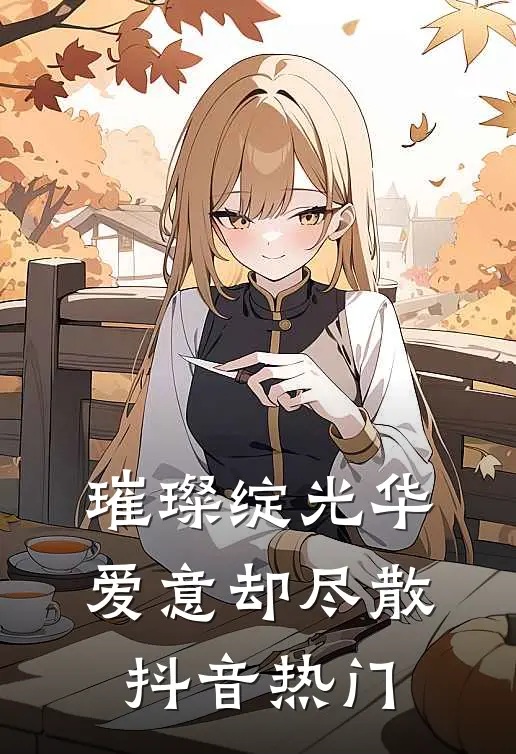 璀璨绽光华，爱意却尽散抖音热门