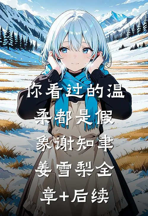 你看过的温柔都是假象谢知聿姜雪梨全章+后续