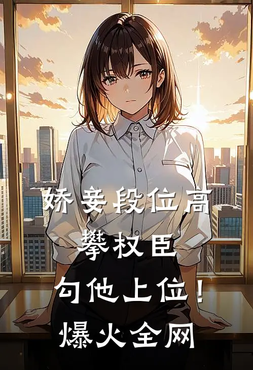 娇妾段位高，攀权臣，勾他上位！爆火全网